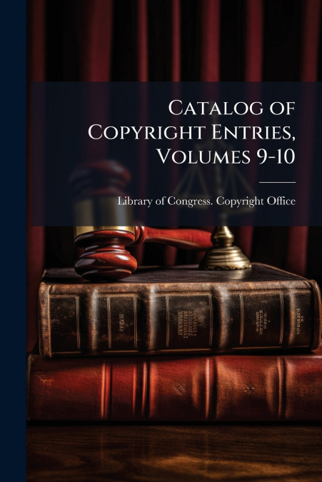CATALOG OF COPYRIGHT ENTRIES, VOLUMES 9-10