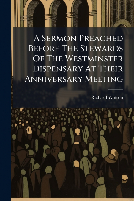 A SERMON PREACHED BEFORE THE STEWARDS OF THE WESTMINSTER DIS