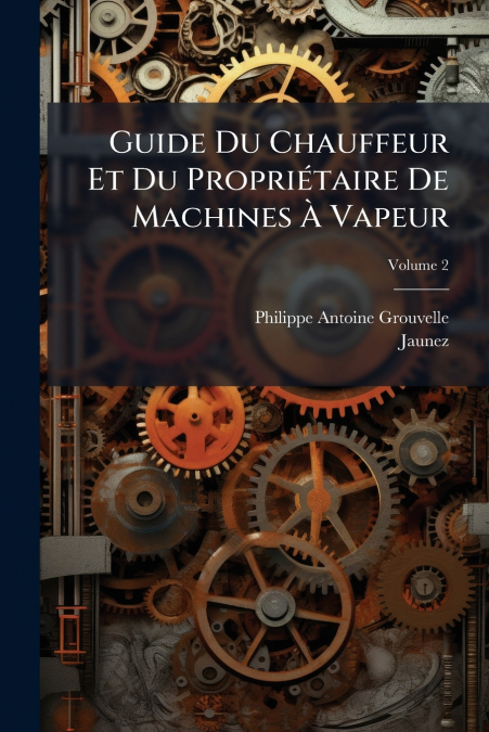 GUIDE DU CHAUFFEUR ET DU PROPRIETAIRE DE MACHINES A VAPEUR,