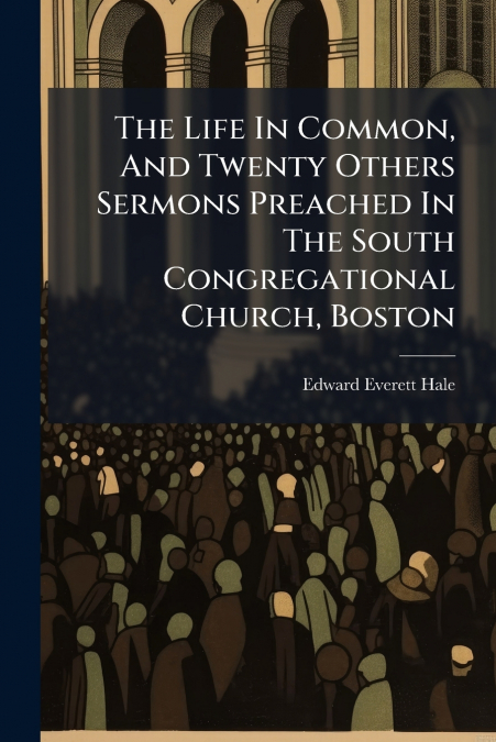 THE LIFE IN COMMON, AND TWENTY OTHERS SERMONS PREACHED IN TH