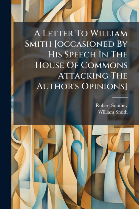 A LETTER TO WILLIAM SMITH [OCCASIONED BY HIS SPEECH IN THE H