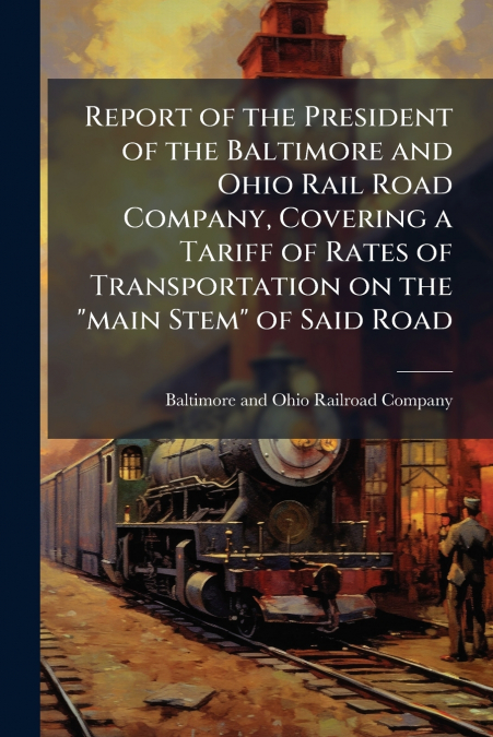 REPORT OF THE PRESIDENT OF THE BALTIMORE AND OHIO RAIL ROAD