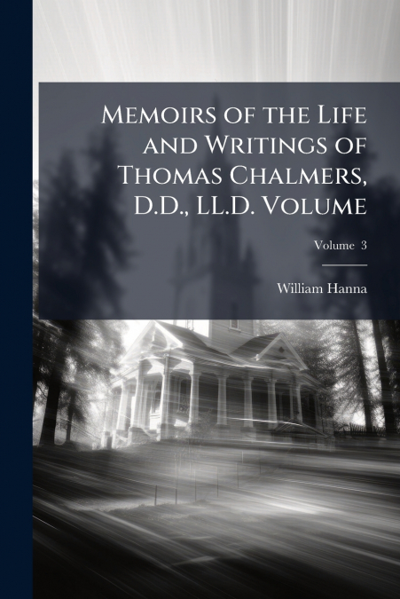 MEMOIRS OF THE LIFE AND WRITINGS OF THOMAS CHALMERS, D.D., L