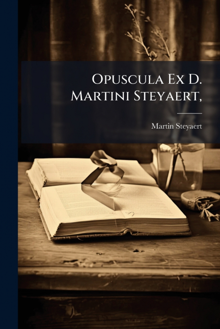 OPUSCULA EX D. MARTINI STEYAERT,