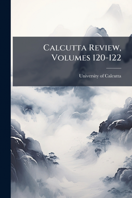 CALCUTTA REVIEW, VOLUMES 120-122
