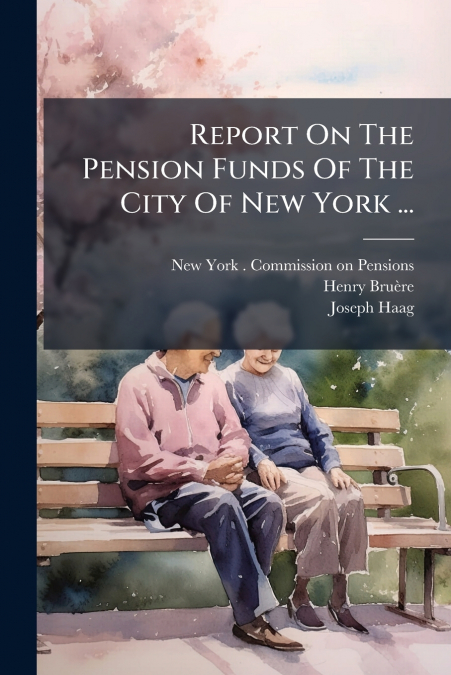 REPORT ON THE PENSION FUNDS OF THE CITY OF NEW YORK ..., VOL