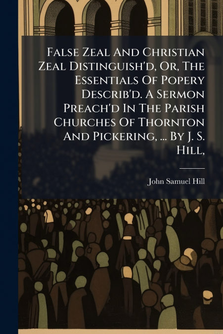 FALSE ZEAL AND CHRISTIAN ZEAL DISTINGUISH?D, OR, THE ESSENTI