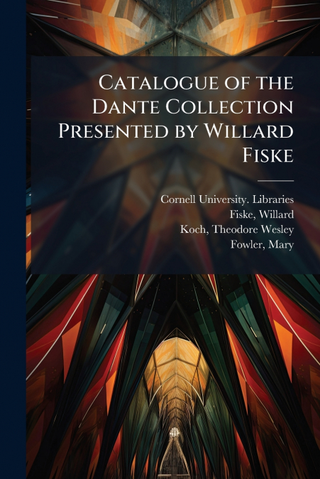 CATALOGUE OF THE DANTE COLLECTION PRESENTED BY WILLARD FISKE