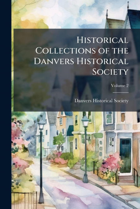 HISTORICAL COLLECTIONS OF THE DANVERS HISTORICAL SOCIETY, VO