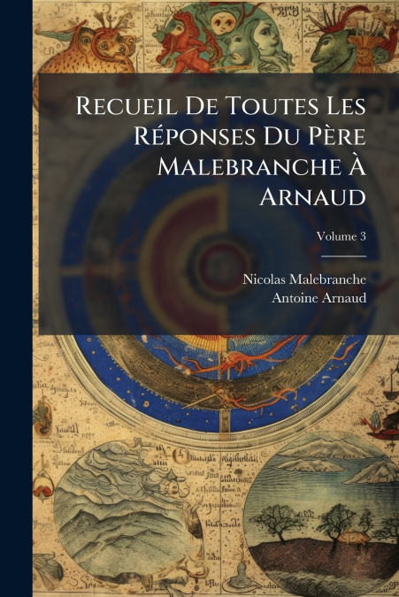 RECUEIL DE TOUTES LES REPONSES DU PERE MALEBRANCHE A ARNAUD,