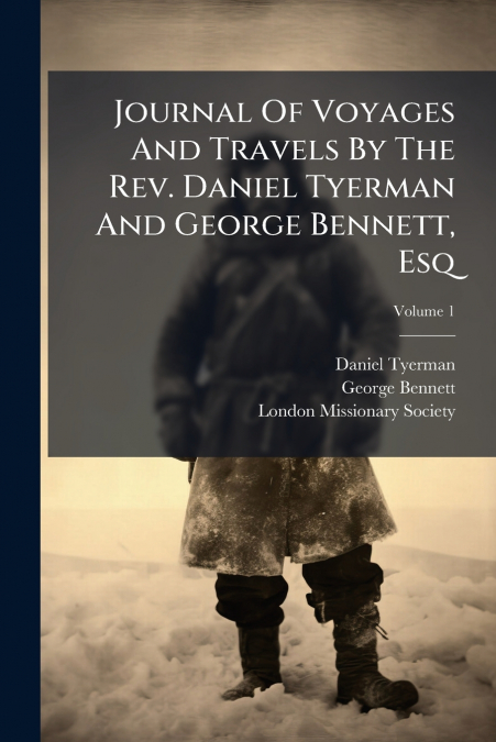 JOURNAL OF VOYAGES AND TRAVELS BY THE REV. DANIEL TYERMAN AN