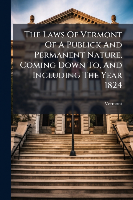 THE LAWS OF VERMONT OF A PUBLICK AND PERMANENT NATURE, COMIN