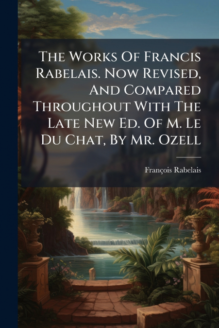 THE WORKS OF FRANCIS RABELAIS. NOW REVISED, AND COMPARED THR