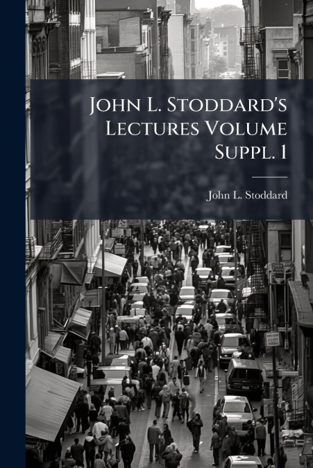 JOHN L. STODDARD?S LECTURES VOLUME SUPPL. 1