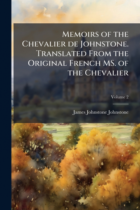 MEMOIRS OF THE CHEVALIER DE JOHNSTONE. TRANSLATED FROM THE O