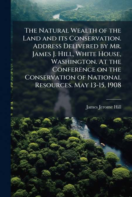 THE NATURAL WEALTH OF THE LAND AND ITS CONSERVATION. ADDRESS