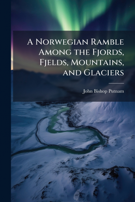 A NORWEGIAN RAMBLE AMONG THE FJORDS, FJELDS, MOUNTAINS, AND