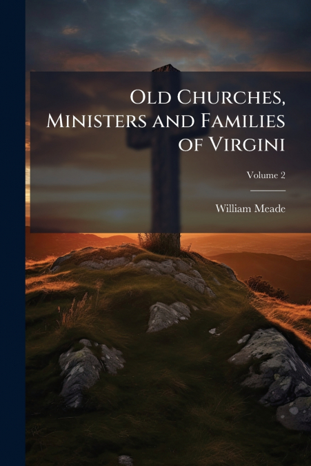 OLD CHURCHES, MINISTERS AND FAMILIES OF VIRGINI, VOLUME 2