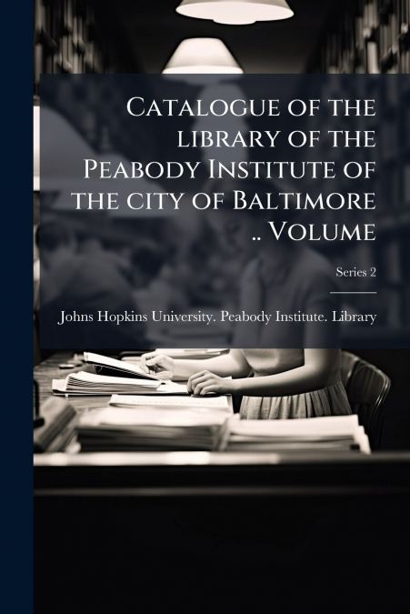 CATALOGUE OF THE LIBRARY OF THE PEABODY INSTITUTE OF THE CIT