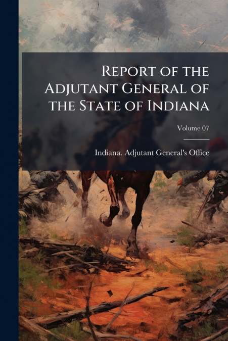 REPORT OF THE ADJUTANT GENERAL OF THE STATE OF INDIANA, VOLU