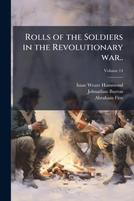 ROLLS OF THE SOLDIERS IN THE REVOLUTIONARY WAR.., VOLUME 14