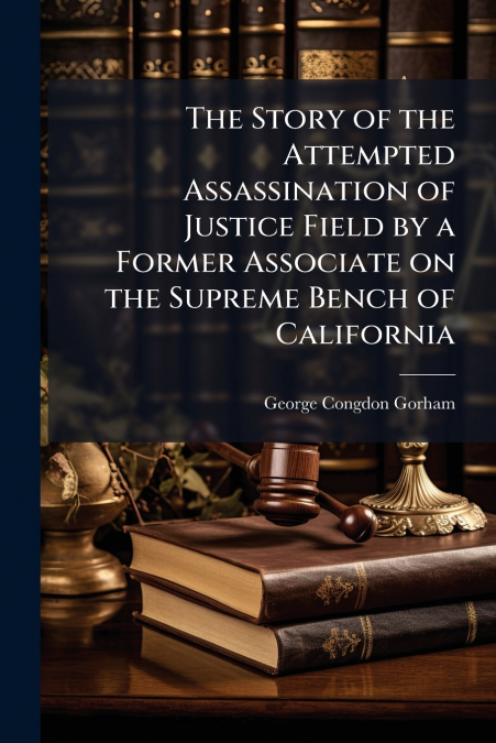 THE STORY OF THE ATTEMPTED ASSASSINATION OF JUSTICE FIELD BY
