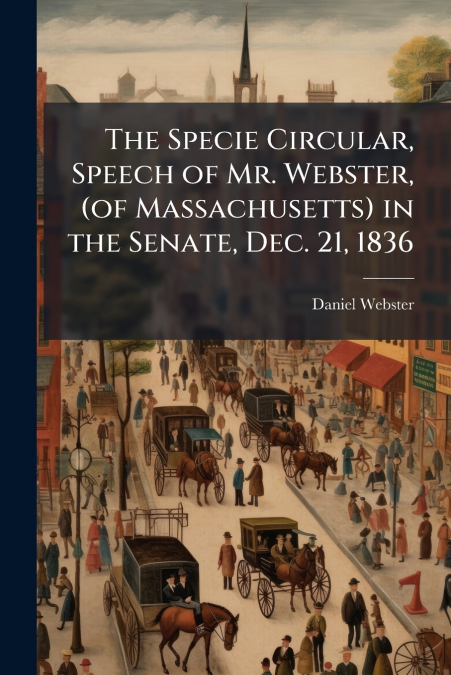 THE SPECIE CIRCULAR, SPEECH OF MR. WEBSTER, (OF MASSACHUSETT