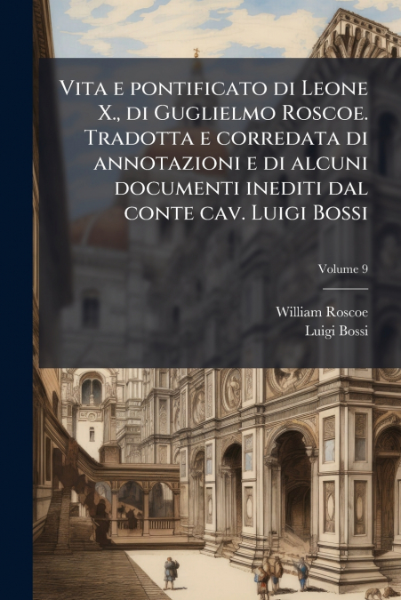 VITA E PONTIFICATO DI LEONE X., DI GUGLIELMO ROSCOE. TRADOTT