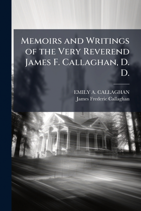 MEMOIRS AND WRITINGS OF THE VERY REVEREND JAMES F. CALLAGHAN