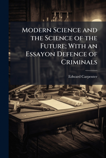 MODERN SCIENCE AND THE SCIENCE OF THE FUTURE, WITH AN ESSAYO