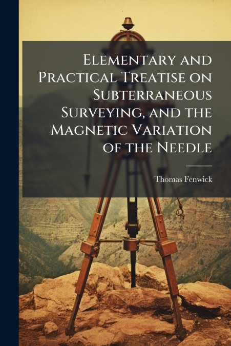 ELEMENTARY AND PRACTICAL TREATISE ON SUBTERRANEOUS SURVEYING