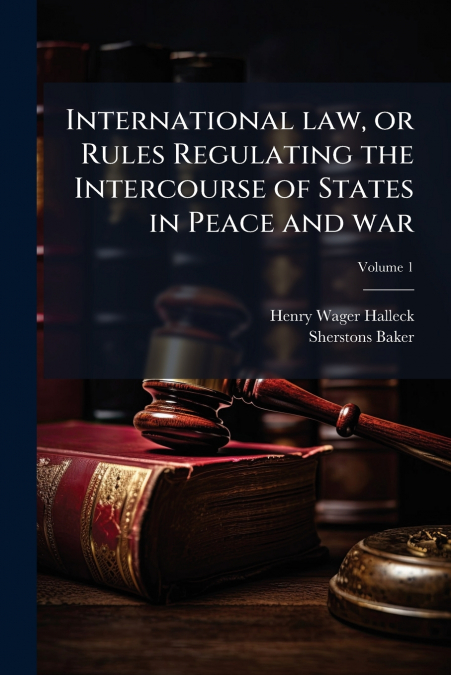 INTERNATIONAL LAW, OR RULES REGULATING THE INTERCOURSE OF ST