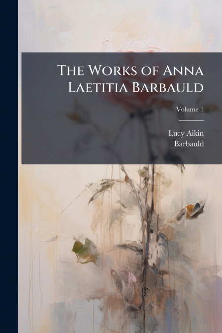 THE WORKS OF ANNA LAETITIA BARBAULD, VOLUME 1