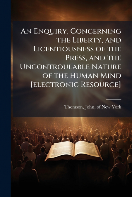AN ENQUIRY, CONCERNING THE LIBERTY, AND LICENTIOUSNESS OF TH