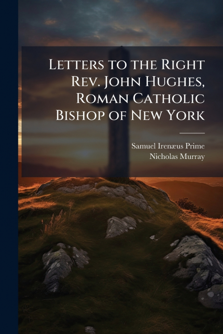 LETTERS TO THE RIGHT REV. JOHN HUGHES, ROMAN CATHOLIC BISHOP