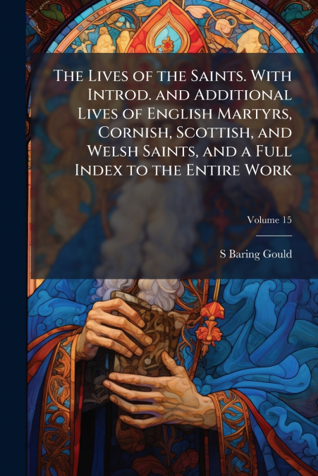 THE LIVES OF THE SAINTS. WITH INTROD. AND ADDITIONAL LIVES O