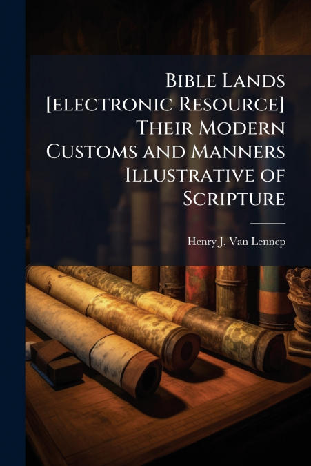 BIBLE LANDS [ELECTRONIC RESOURCE] THEIR MODERN CUSTOMS AND M