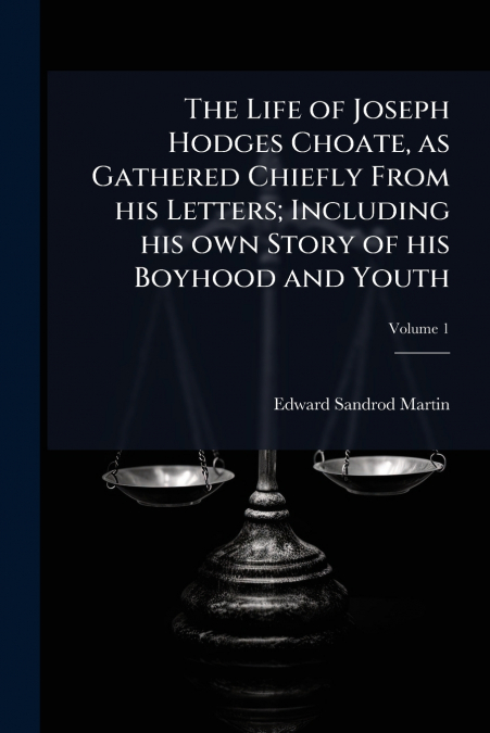 THE LIFE OF JOSEPH HODGES CHOATE, AS GATHERED CHIEFLY FROM H