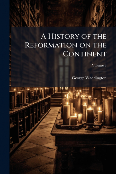 A HISTORY OF THE REFORMATION ON THE CONTINENT
