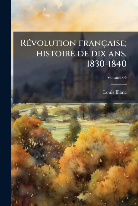 REVOLUTION FRAN�AISE, HISTOIRE DE DIX ANS, 1830-1840, VOLUME