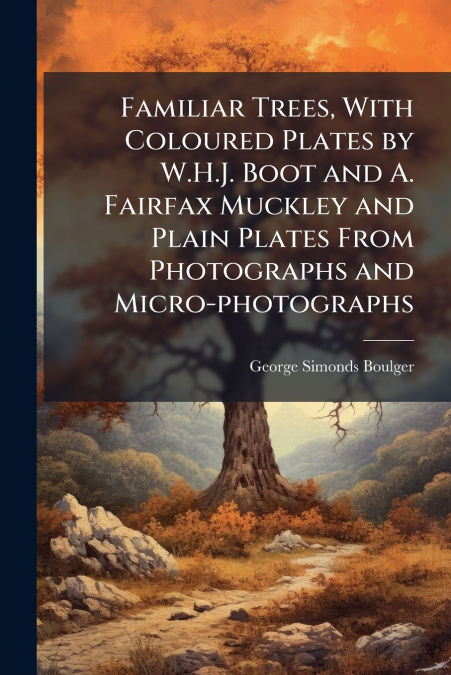 FAMILIAR TREES, WITH COLOURED PLATES BY W.H.J. BOOT AND A. F