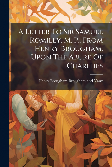 A LETTER TO SIR SAMUEL ROMILLY, M. P., FROM HENRY BROUGHAM,