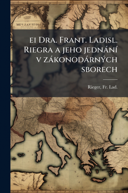 EI DRA. FRANT. LADISL. RIEGRA A JEHO JEDNANI V ZAKONODARNYCH