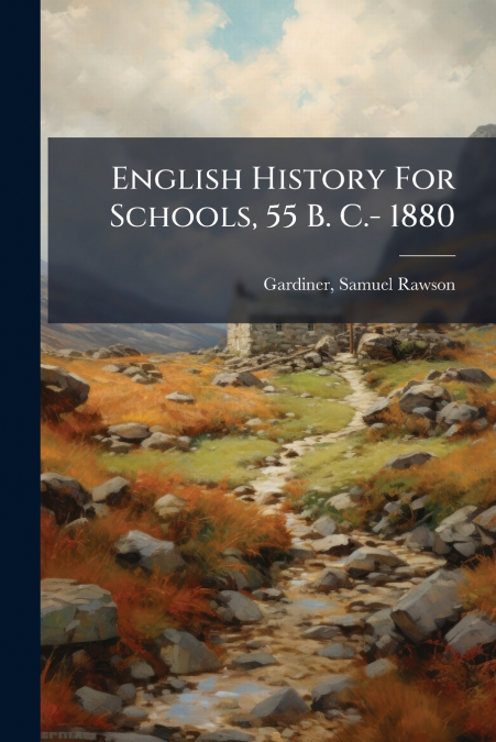 ENGLISH HISTORY FOR SCHOOLS, 55 B. C.- 1880