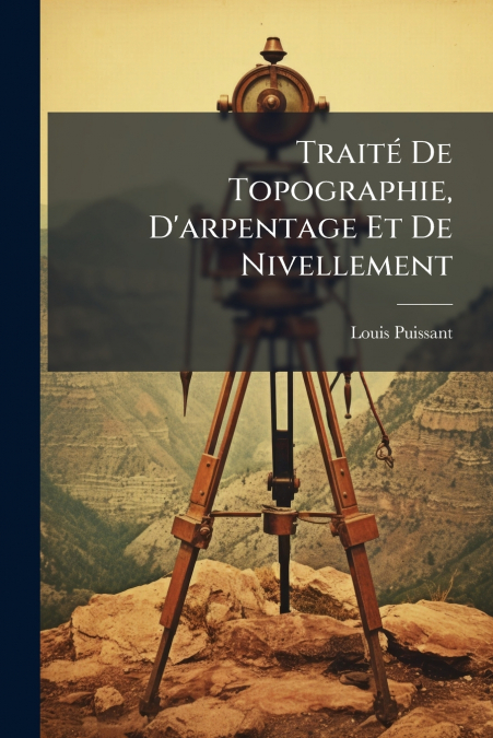 TRAITE DE TOPOGRAPHIE, D?ARPENTAGE ET DE NIVELLEMENT