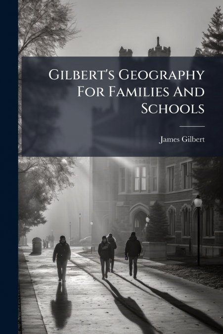 GILBERT?S GEOGRAPHY FOR FAMILIES AND SCHOOLS