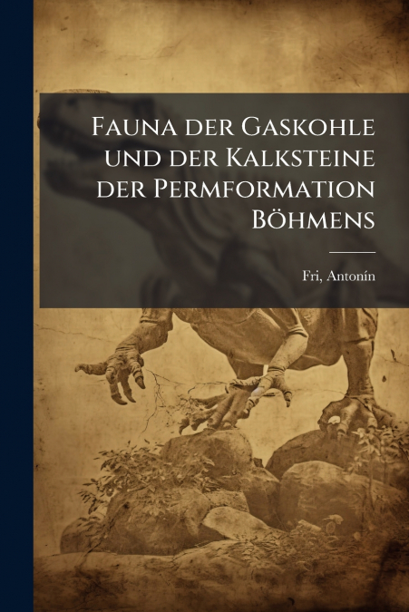 FAUNA DER GASKOHLE UND DER KALKSTEINE DER PERMFORMATION BOHM