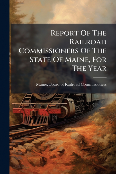 REPORT OF THE RAILROAD COMMISSIONERS OF THE STATE OF MAINE,