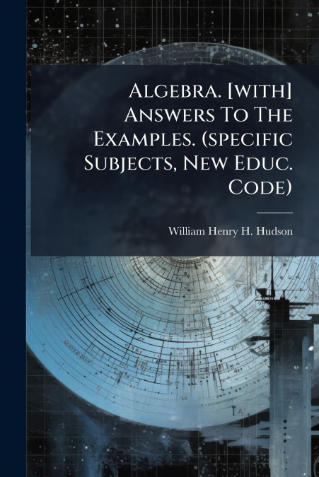 ALGEBRA. [WITH] ANSWERS TO THE EXAMPLES. (SPECIFIC SUBJECTS,