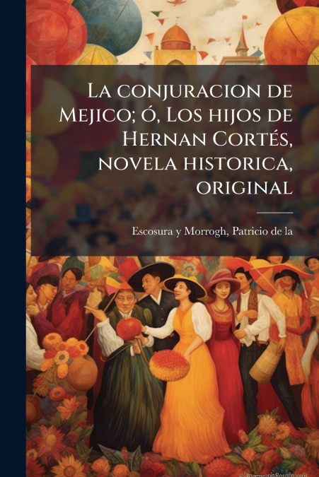 LA CONJURACION DE MEJICO, O, LOS HIJOS DE HERNAN CORTES, NOV